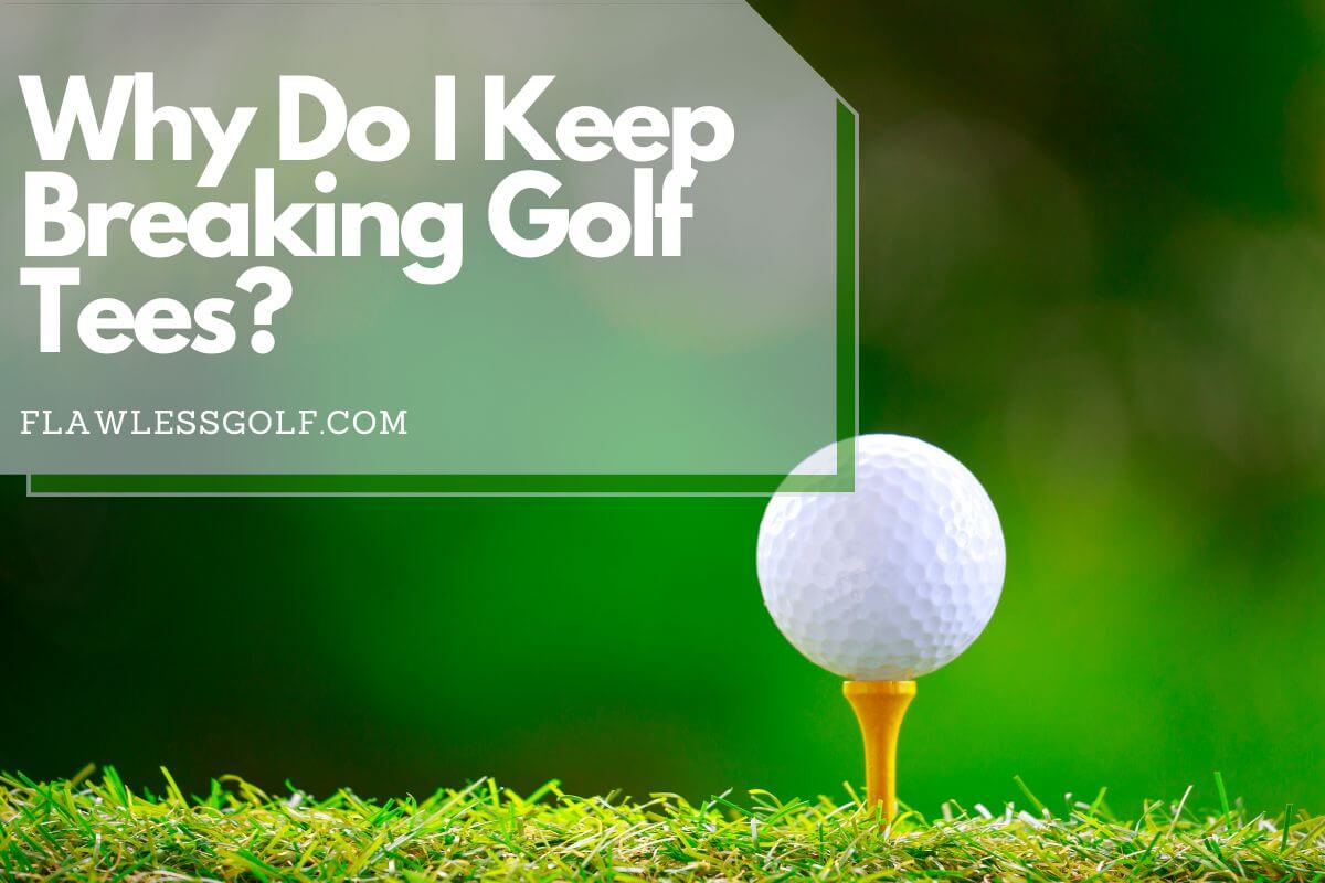 Why Do I Keep Breaking Golf Tees? 5 Common Causes - Flawless Golf