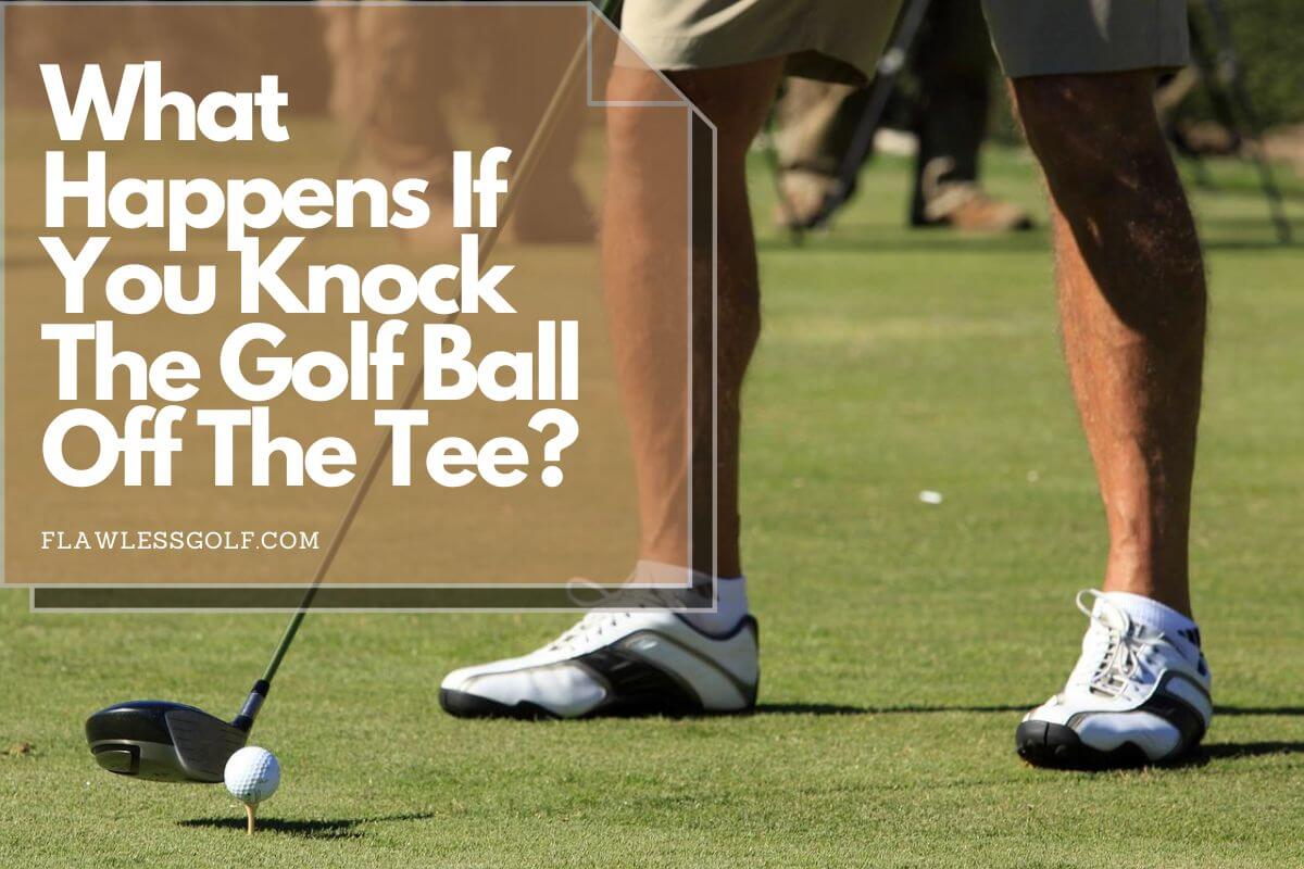What Happens If You Knock The Golf Ball Off A Tee? Flawless Golf
