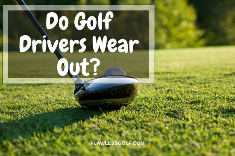 Do Golf Drivers Wear Out? Here Are The Signs To Look For Flawless Golf